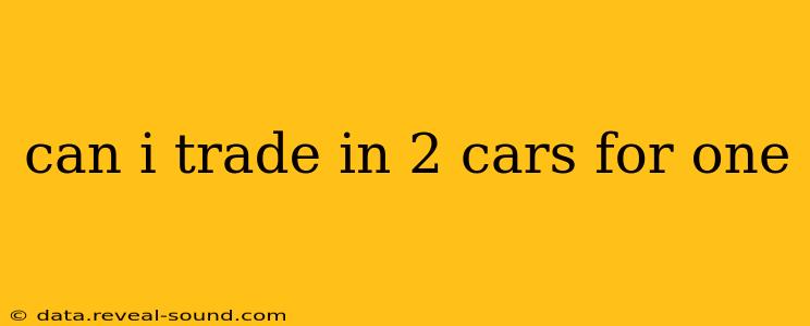 can i trade in 2 cars for one
