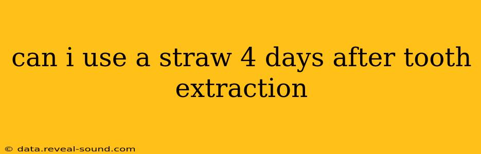 can i use a straw 4 days after tooth extraction