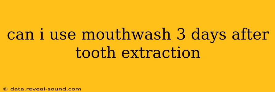 can i use mouthwash 3 days after tooth extraction