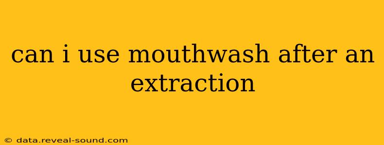 can i use mouthwash after an extraction