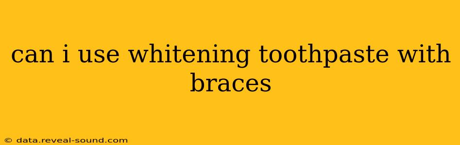 can i use whitening toothpaste with braces