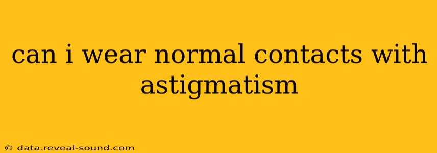 can i wear normal contacts with astigmatism