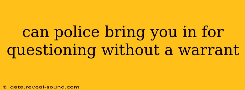 can police bring you in for questioning without a warrant