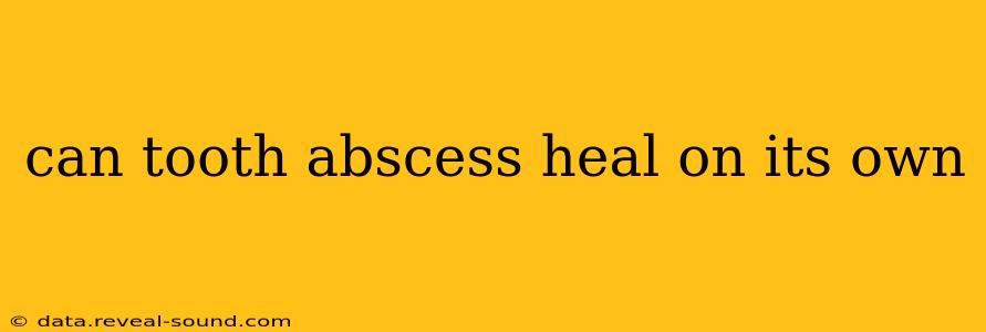 can tooth abscess heal on its own