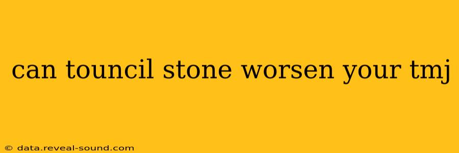 can touncil stone worsen your tmj