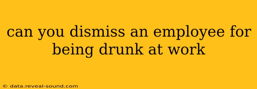 can you dismiss an employee for being drunk at work
