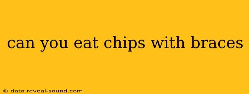can you eat chips with braces
