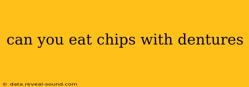 can you eat chips with dentures