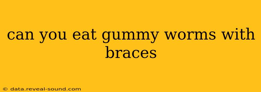 can you eat gummy worms with braces