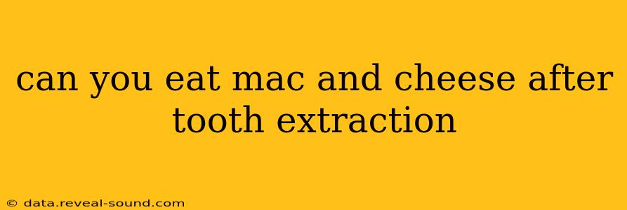 can you eat mac and cheese after tooth extraction