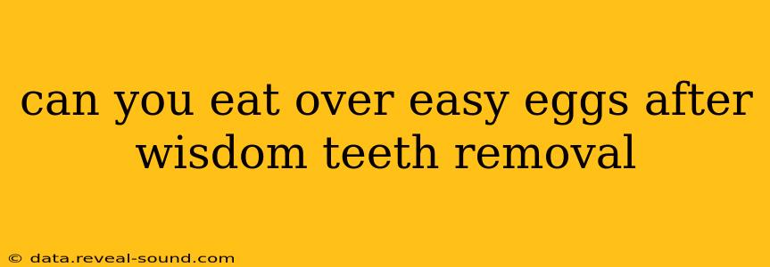 can you eat over easy eggs after wisdom teeth removal