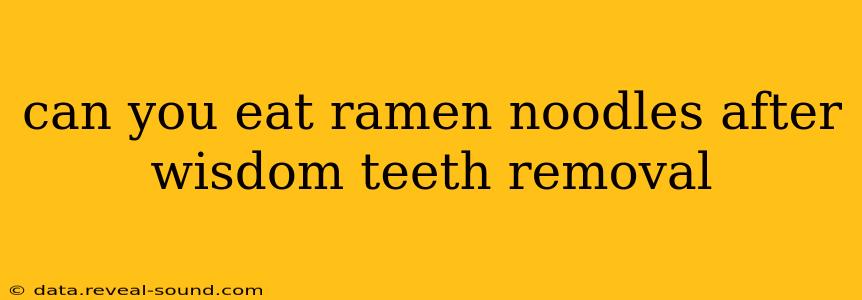 can you eat ramen noodles after wisdom teeth removal