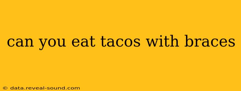 can you eat tacos with braces