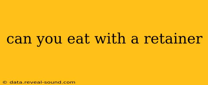can you eat with a retainer