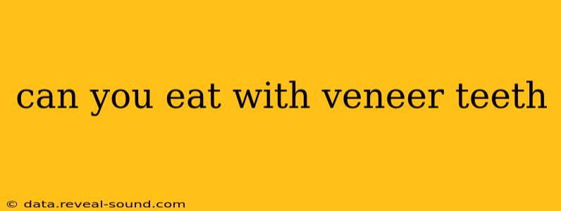 can you eat with veneer teeth