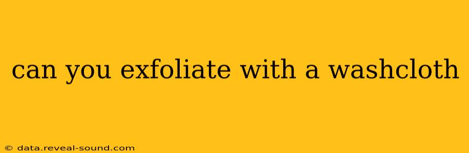 can you exfoliate with a washcloth
