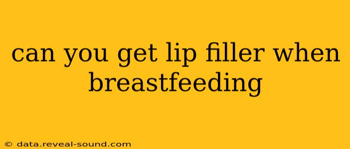 can you get lip filler when breastfeeding