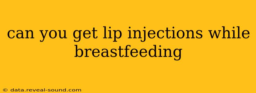 can you get lip injections while breastfeeding