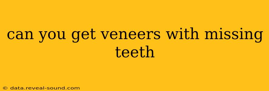 can you get veneers with missing teeth