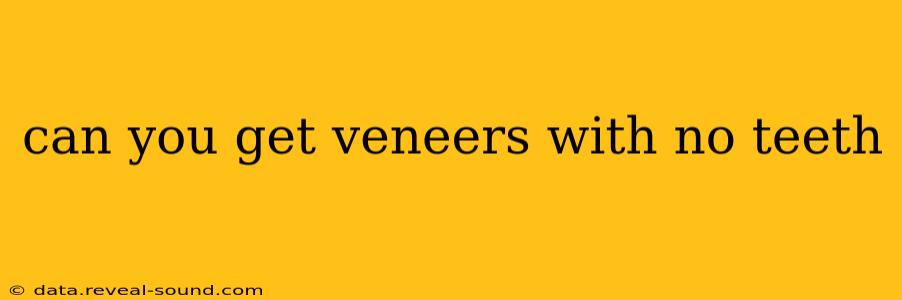 can you get veneers with no teeth