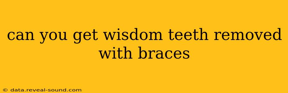 can you get wisdom teeth removed with braces