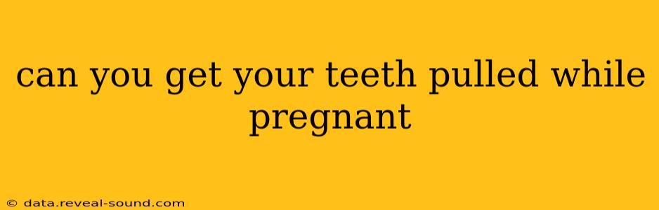 can you get your teeth pulled while pregnant
