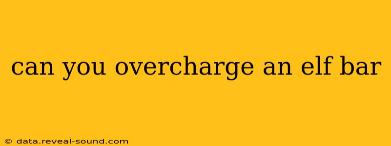 can you overcharge an elf bar