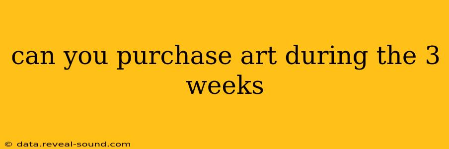 can you purchase art during the 3 weeks