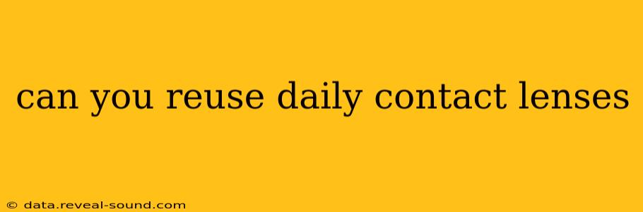 can you reuse daily contact lenses