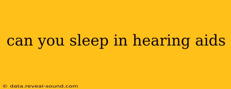 can you sleep in hearing aids
