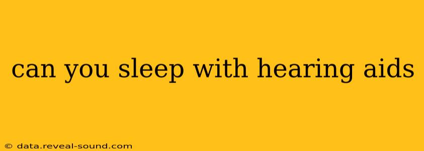 can you sleep with hearing aids