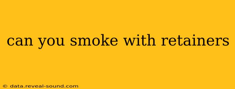 can you smoke with retainers