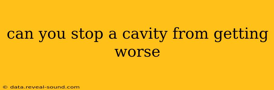 can you stop a cavity from getting worse