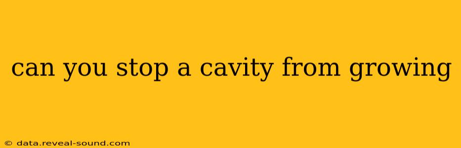 can you stop a cavity from growing