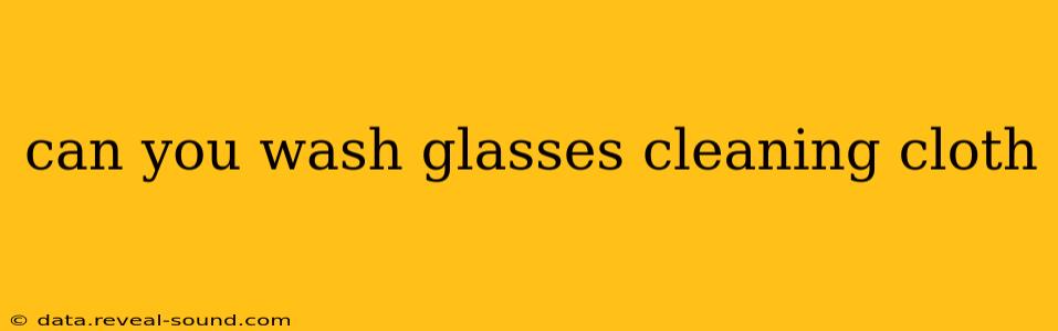 can you wash glasses cleaning cloth