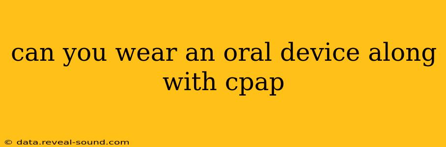can you wear an oral device along with cpap