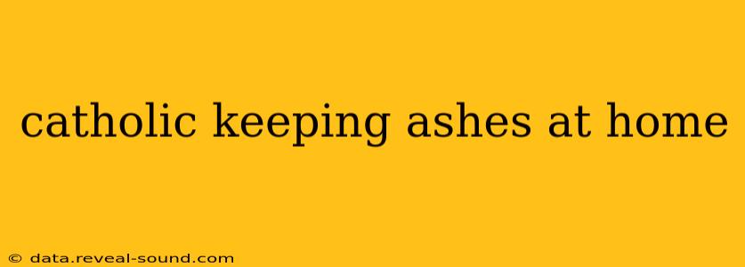catholic keeping ashes at home