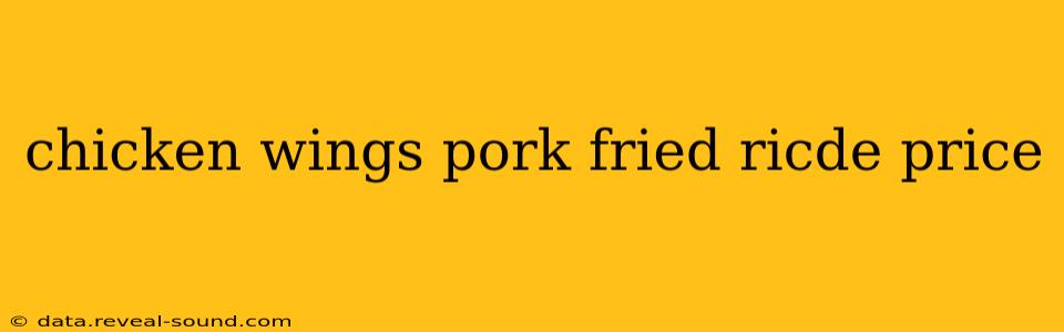 chicken wings pork fried ricde price
