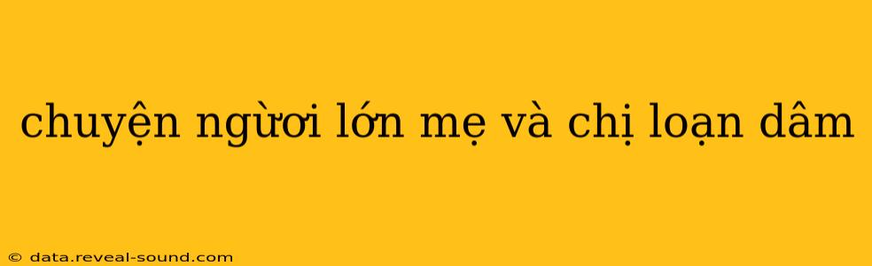 chuyện ngừơi lớn mẹ và chị loạn dâm chuyện ngừơi lớn mẹ và chị loạn dâm