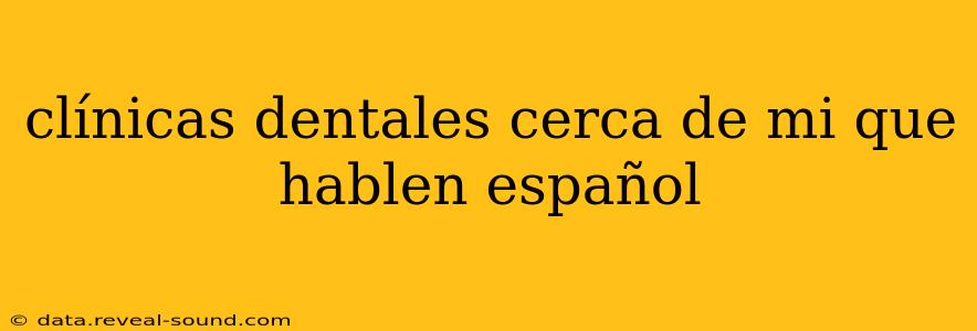 clínicas dentales cerca de mi que hablen español
