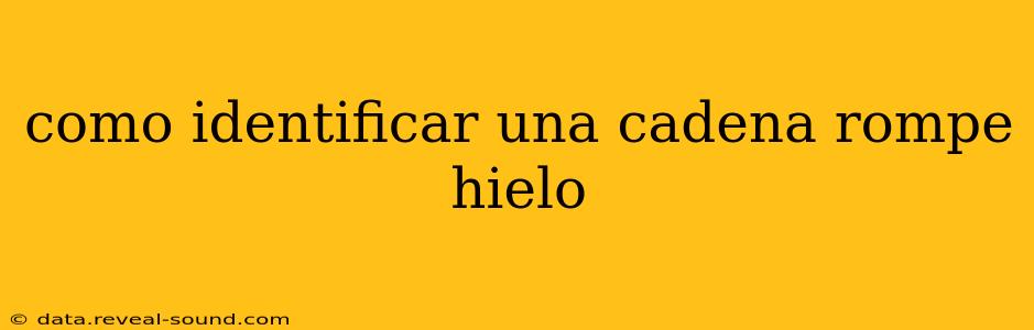 como identificar una cadena rompe hielo