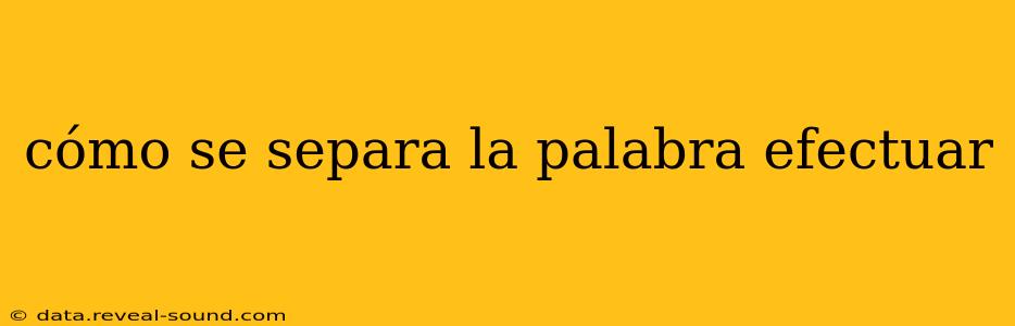 cómo se separa la palabra efectuar