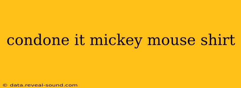 condone it mickey mouse shirt