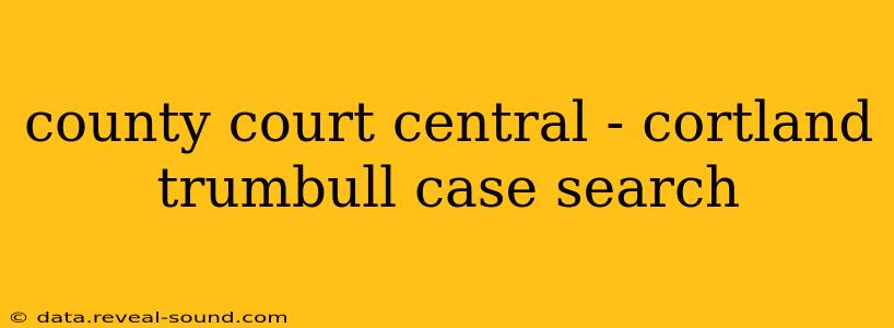 county court central - cortland trumbull case search