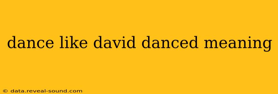 dance like david danced meaning