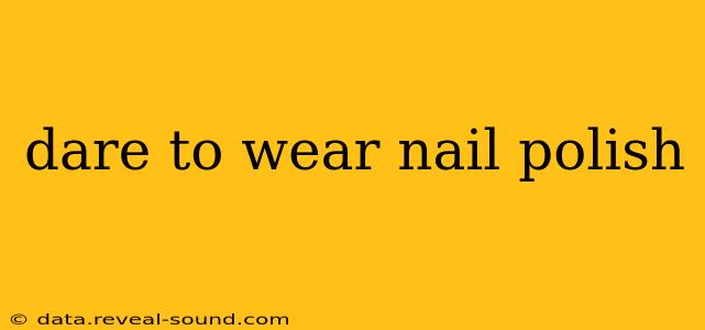 dare to wear nail polish