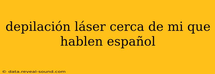 depilación láser cerca de mi que hablen español