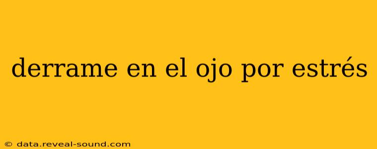 derrame en el ojo por estrés