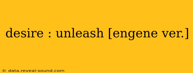 desire : unleash [engene ver.]