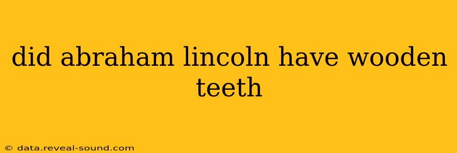 did abraham lincoln have wooden teeth